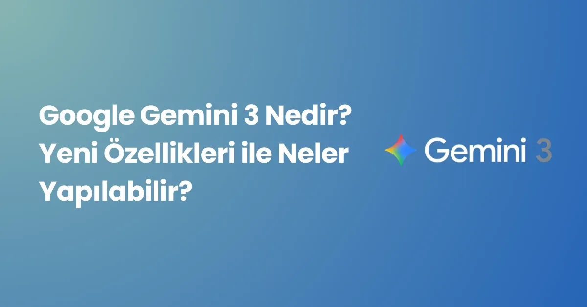 Google Gemini 3 Nedir? Yeni Özellikleri ile Neler Yapılabilir?