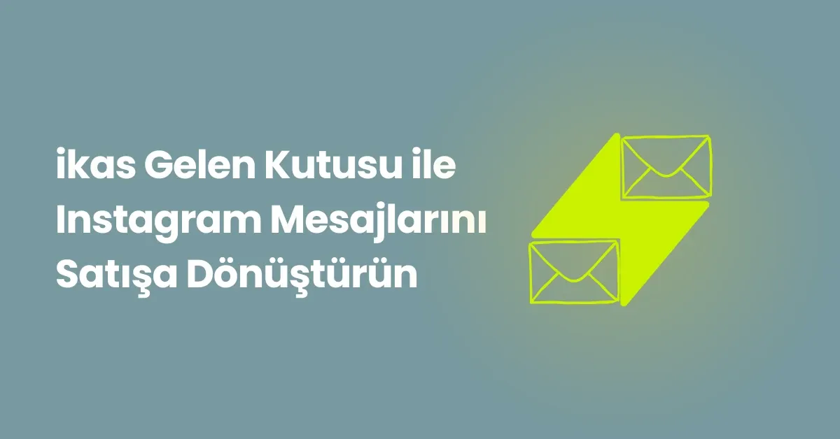 ikas Gelen Kutusu ile Instagram Mesajlarını Satışa Dönüştürün