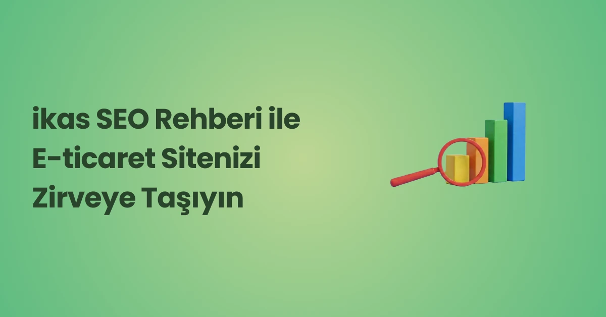 ikas SEO Rehberi: E-ticaret Sitenizi Zirveye Taşıyın
