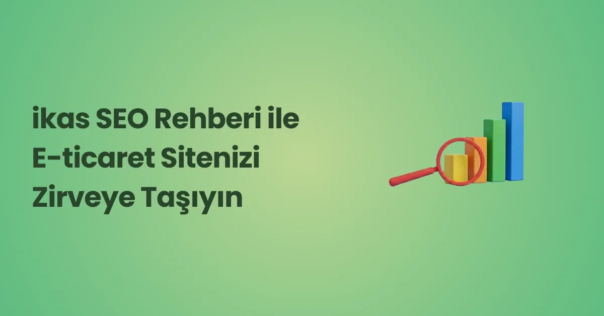 ikas SEO Rehberi: E-ticaret Sitenizi Zirveye Taşıyın