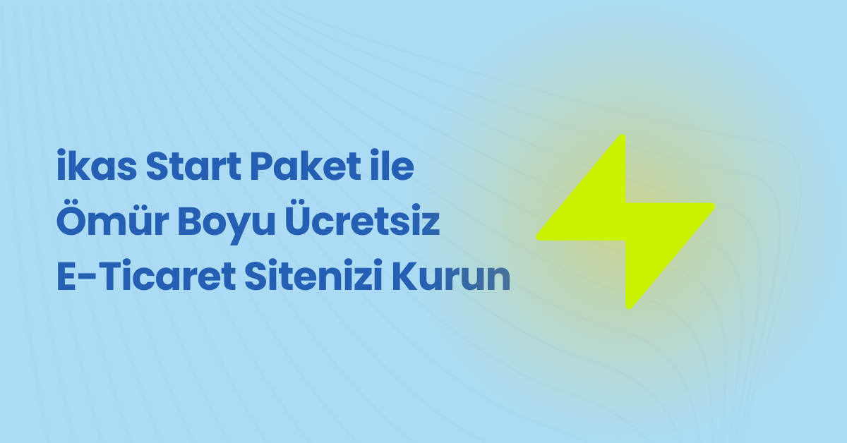 ikas Start Paket ile Ömür Boyu Ücretsiz E-Ticaret Sitenizi Kurun